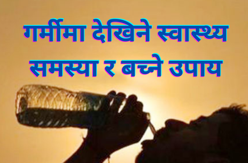  गर्मी मौसममा बढि देखिने स्वास्थ्य समस्या र यसबाट बच्ने उपयुक्त उपाय