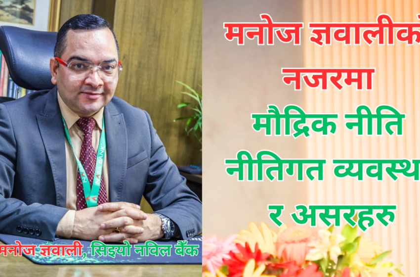  मनोज ज्ञावालीको नजरमा मौद्रिक नीति, नीतिगत व्यवस्था र असरहरु