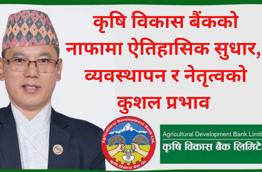  कृषि विकास बैंकको नाफामा ऐतिहासिक सुधार, व्यवस्थापन र नेतृत्वको कुशल प्रभाव