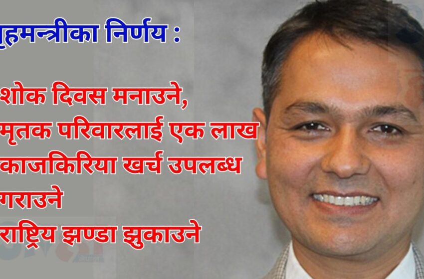  गृहमन्त्रीका निर्णय : शोक दिवस मनाउने, मृतक परिवारलाई एक लाख काजकिरिया खर्च उपलब्ध गराउने